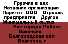 Грузчик в цех › Название организации ­ Паритет, ООО › Отрасль предприятия ­ Другое › Минимальный оклад ­ 23 000 - Все города Работа » Вакансии   . Белгородская обл.,Белгород г.